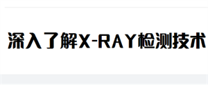 了解X-RAY检测技术image.png 了解X-RAY检测技术<p style=