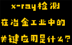  x-ray检测在冶金工业中的关键应用image.png x-ray检测在冶金工业中的关键应用image.png