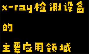 xray检测设备的主要应用领域image.png xray检测设备的主要应用领域image.png