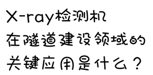 X-ray检测机在隧道建设领域的关键应用是什么?image.png X-ray检测机在隧道建设领域的关键应用是什么?image.png