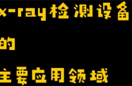 xray检测设备的主要应用领域有哪些？