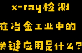​  x-ray检测在冶金工业中的关键应用是什么？